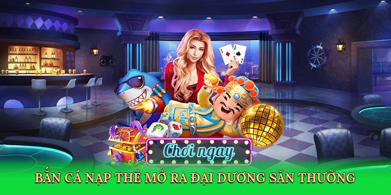Bắn cá nạp thẻ mở ra đại dương săn thưởng đầy phấn khích.
