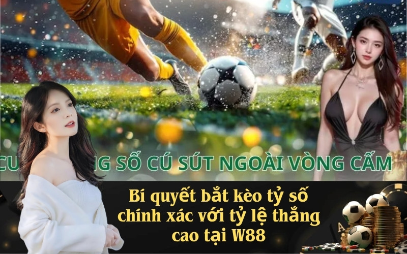 Bí quyết bắt kèo tỷ số chính xác với tỷ lệ thắng cao tại W88