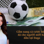 Cẩm nang cá cược bóng đá cho người mới bắt đầu tại Daga