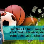 Cược Xiên Là Gì? Hướng Dẫn Cách Tính và Kinh Nghiệm Đánh Cược Xiên Thắng Lớn