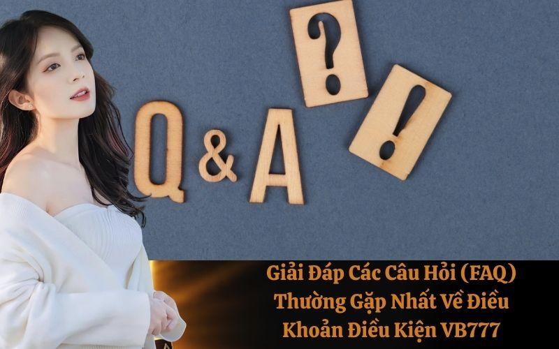 Giải Đáp Các Câu Hỏi (FAQ) Thường Gặp Nhất Về Điều Khoản Điều Kiện VB777