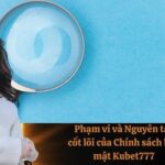 Phạm vi và Nguyên tắc cốt lõi của Chính sách bảo mật Kubet777