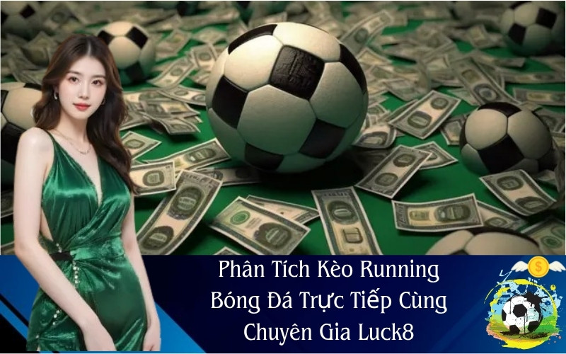Phân Tích Kèo Running Bóng Đá Trực Tiếp Cùng Chuyên Gia Luck8