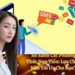 So Sánh Các Phương Thức Nạp Tiền: Lựa Chọn Nào Tối Ưu Cho Bạn?