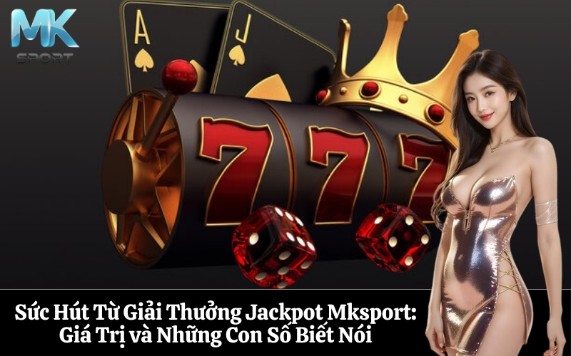 Sức Hút Từ Giải Thưởng Jackpot Mksport Giá Trị và Những Con Số Biết Nói