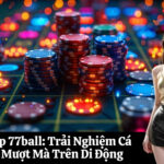 Tải App 77ball Trải Nghiệm Cá Cược Mượt Mà Trên Di Động