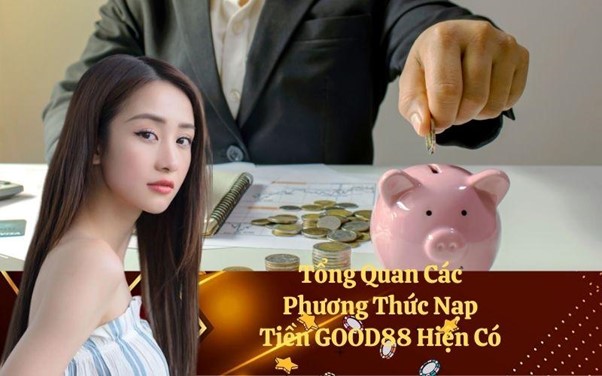 Tổng Quan Các Phương Thức Nạp Tiền GOOD88 Hiện Có