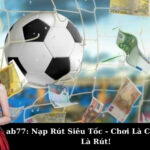 ab77: Nạp Rút Siêu Tốc - Chơi Là Có, Thắng Là Rút!