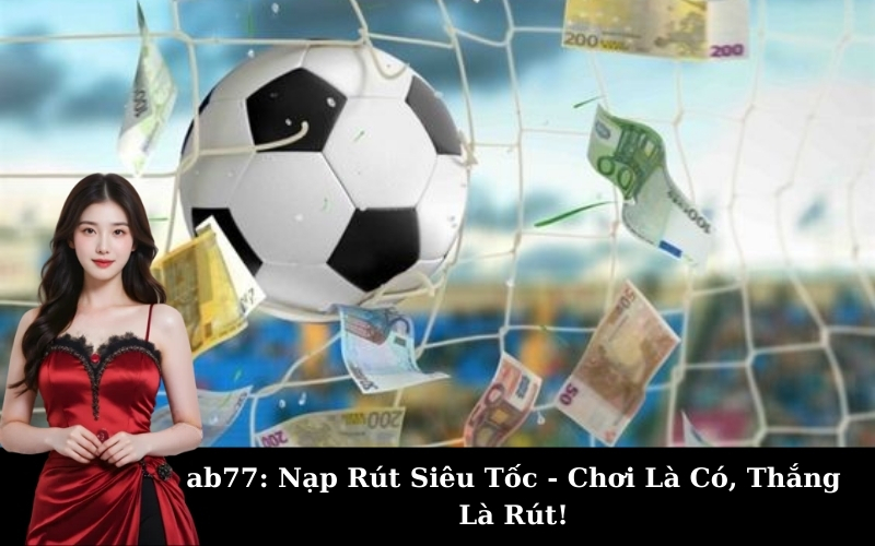 ab77: Nạp Rút Siêu Tốc - Chơi Là Có, Thắng Là Rút!