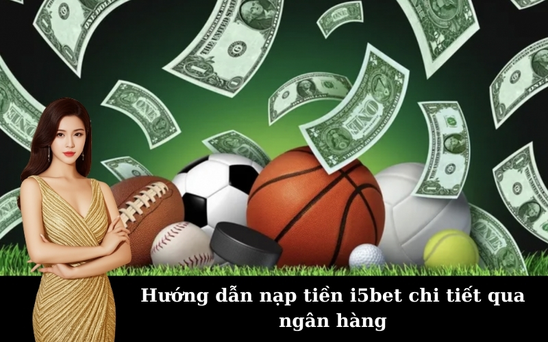 Hướng dẫn Hướng Dẫn Nạp Tiền i5bet chi tiết từ A-Z