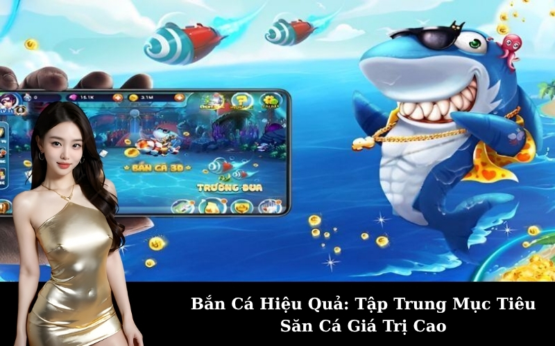 Bắn Cá Hiệu Quả: Tập Trung Mục Tiêu Săn Cá Giá Trị Cao