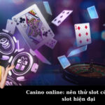 Casino online: nên thử slot cổ điển hay slot hiện đại
