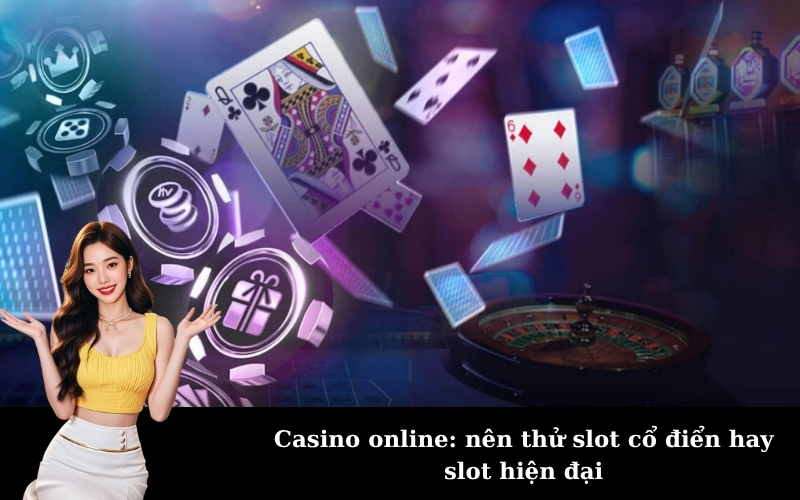 Casino online: nên thử slot cổ điển hay slot hiện đại