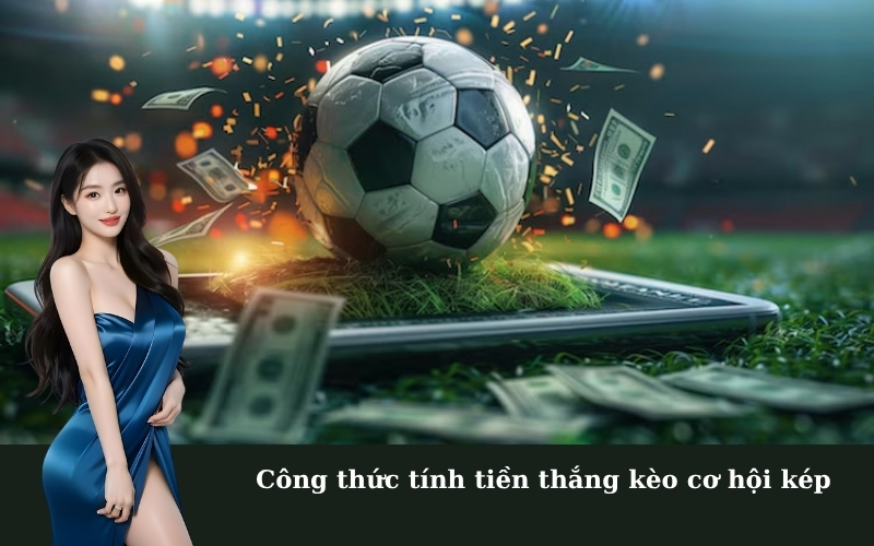 Công thức tính tiền thắng kèo cơ hội kép