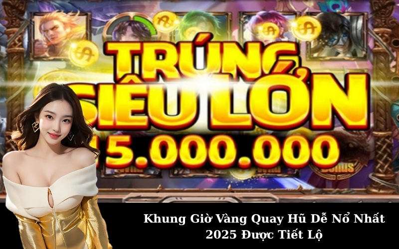 Khung Giờ Vàng Quay Hũ Dễ Nổ Nhất 2025 Được Tiết Lộ