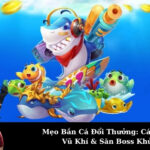 Mẹo Bắn Cá Đổi Thưởng: Cách Chọn Vũ Khí & Săn Boss Khủng